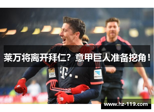 莱万将离开拜仁？意甲巨人准备挖角！